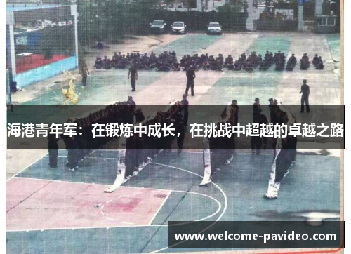 海港青年军：在锻炼中成长，在挑战中超越的卓越之路