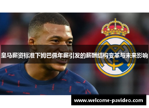 皇马薪资标准下姆巴佩年薪引发的薪酬结构变革与未来影响