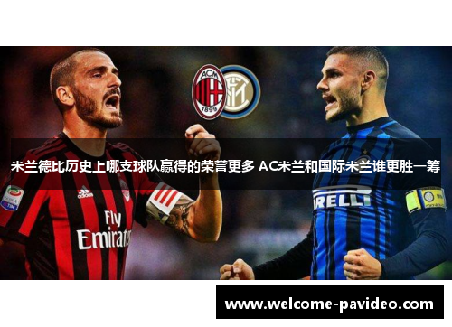 米兰德比历史上哪支球队赢得的荣誉更多 AC米兰和国际米兰谁更胜一筹 米兰德比历史上哪支球队赢得的荣誉更多 AC米兰和国际米兰谁更胜一筹