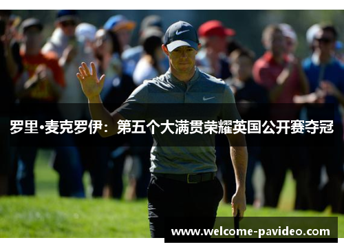 罗里·麦克罗伊：第五个大满贯荣耀英国公开赛夺冠