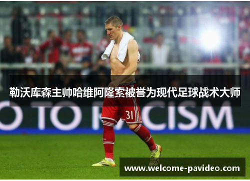 勒沃库森主帅哈维阿隆索被誉为现代足球战术大师 勒沃库森主帅哈维阿隆索被誉为现代足球战术大师