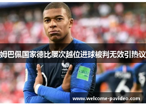 姆巴佩国家德比屡次越位进球被判无效引热议