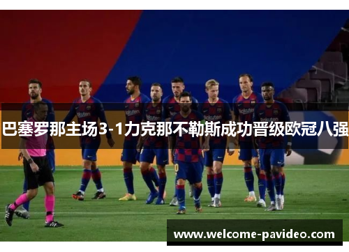 巴塞罗那主场3-1力克那不勒斯成功晋级欧冠八强 巴塞罗那主场3-1力克那不勒斯成功晋级欧冠八强