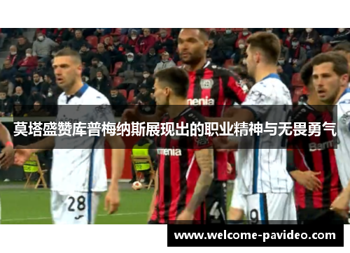 莫塔盛赞库普梅纳斯展现出的职业精神与无畏勇气