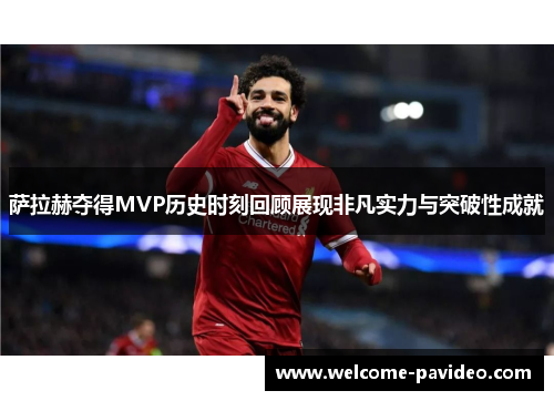 萨拉赫夺得MVP历史时刻回顾展现非凡实力与突破性成就