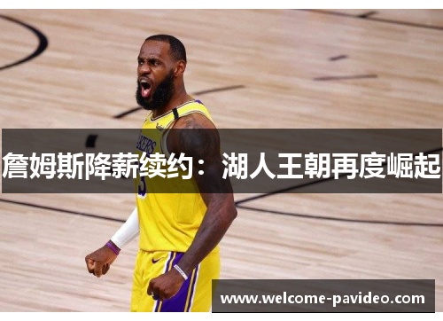 詹姆斯降薪续约：湖人王朝再度崛起