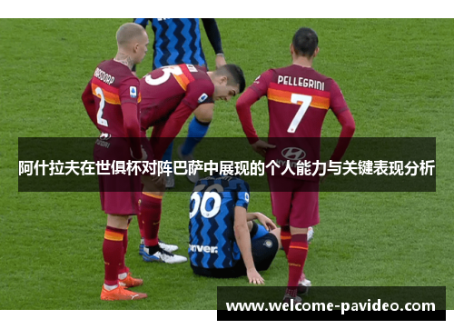 阿什拉夫在世俱杯对阵巴萨中展现的个人能力与关键表现分析