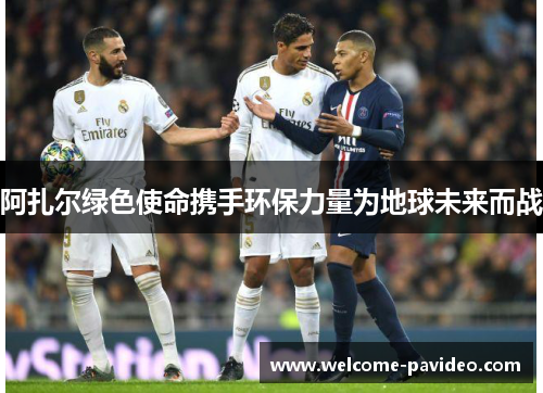 阿扎尔绿色使命携手环保力量为地球未来而战