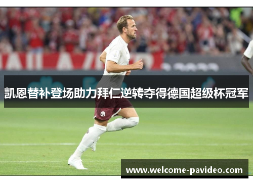凯恩替补登场助力拜仁逆转夺得德国超级杯冠军
