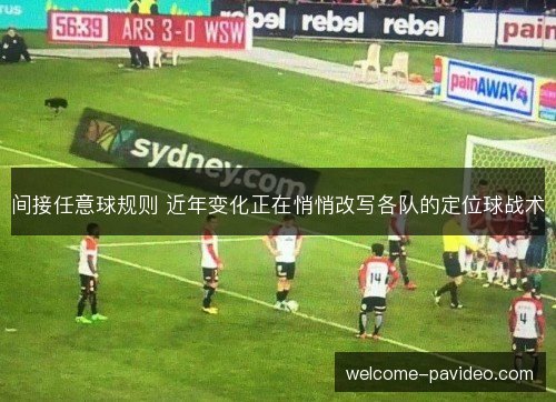 间接任意球规则 近年变化正在悄悄改写各队的定位球战术